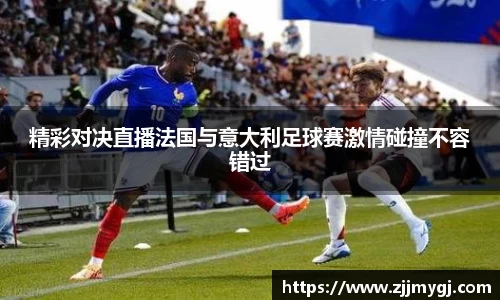 精彩对决直播法国与意大利足球赛激情碰撞不容错过