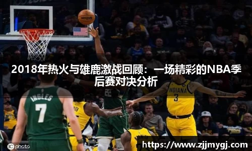 2018年热火与雄鹿激战回顾:一场精彩的NBA季后赛对决分析