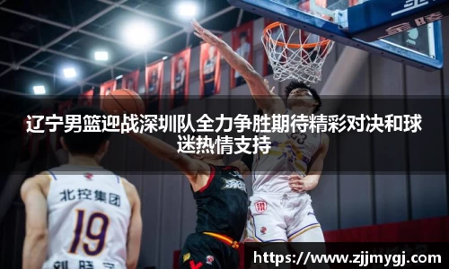 辽宁男篮迎战深圳队全力争胜期待精彩对决和球迷热情支持