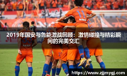 2019年国安与鲁能激战回顾:激情碰撞与精彩瞬间的完美交汇