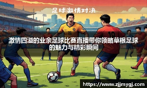 激情四溢的业余足球比赛直播带你领略草根足球的魅力与精彩瞬间