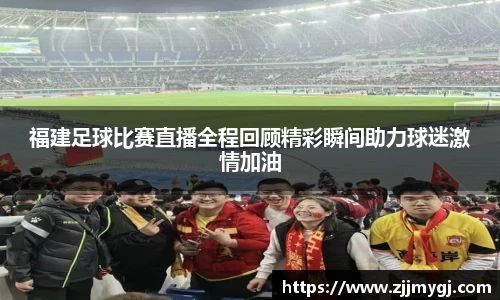 福建足球比赛直播全程回顾精彩瞬间助力球迷激情加油