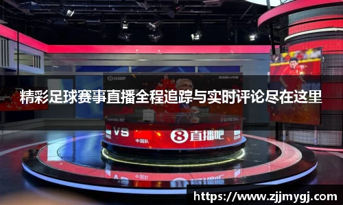 精彩足球赛事直播全程追踪与实时评论尽在这里