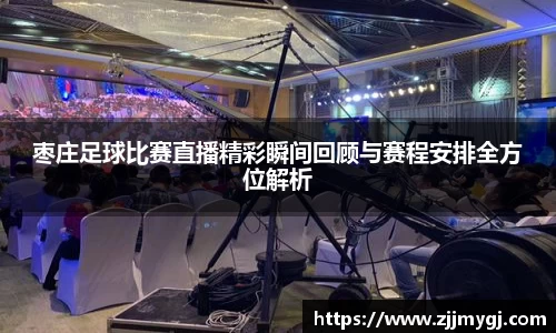 枣庄足球比赛直播精彩瞬间回顾与赛程安排全方位解析