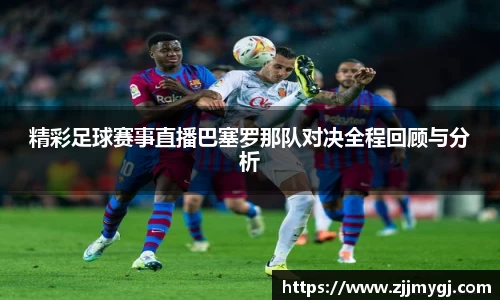 精彩足球赛事直播巴塞罗那队对决全程回顾与分析