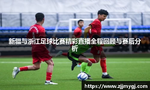 新疆与浙江足球比赛精彩直播全程回顾与赛后分析