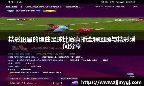 精彩纷呈的垣曲足球比赛直播全程回顾与精彩瞬间分享