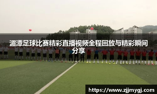 湄潭足球比赛精彩直播视频全程回放与精彩瞬间分享