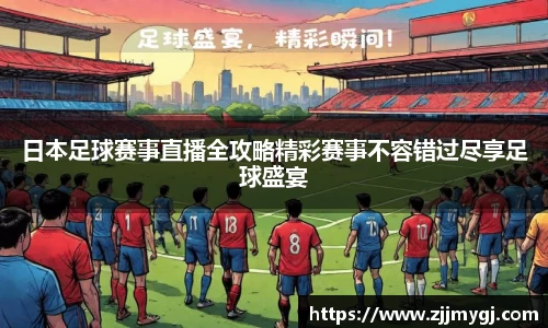 日本足球赛事直播全攻略精彩赛事不容错过尽享足球盛宴