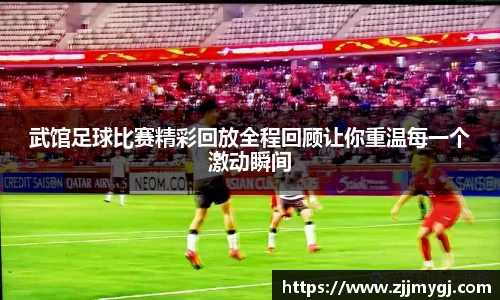 武馆足球比赛精彩回放全程回顾让你重温每一个激动瞬间