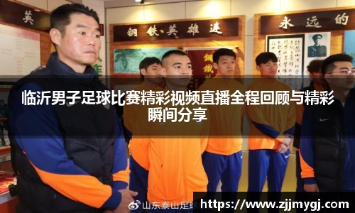 临沂男子足球比赛精彩视频直播全程回顾与精彩瞬间分享