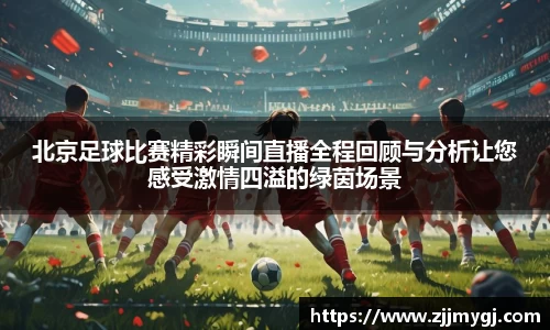 北京足球比赛精彩瞬间直播全程回顾与分析让您感受激情四溢的绿茵场景