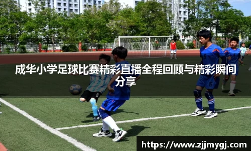 成华小学足球比赛精彩直播全程回顾与精彩瞬间分享
