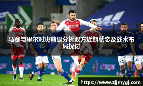 马赛与里尔对决前瞻分析双方近期状态及战术布局探讨