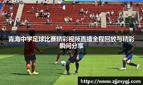 青海中学足球比赛精彩视频直播全程回放与精彩瞬间分享