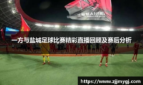 一方与盐城足球比赛精彩直播回顾及赛后分析