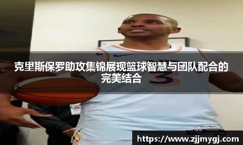克里斯保罗助攻集锦展现篮球智慧与团队配合的完美结合