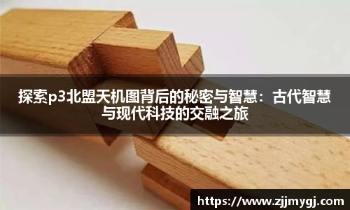 探索p3北盟天机图背后的秘密与智慧：古代智慧与现代科技的交融之旅