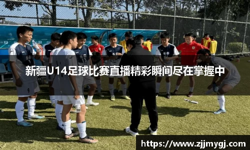 新疆U14足球比赛直播精彩瞬间尽在掌握中