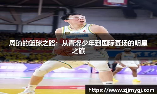 周琦的篮球之路:从青涩少年到国际赛场的明星之旅