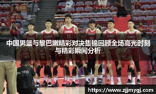 中国男篮与黎巴嫩精彩对决集锦回顾全场高光时刻与精彩瞬间分析