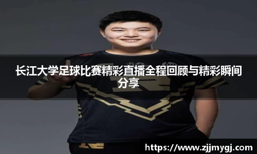 长江大学足球比赛精彩直播全程回顾与精彩瞬间分享