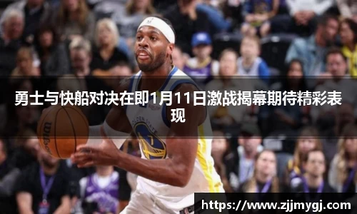 勇士与快船对决在即1月11日激战揭幕期待精彩表现
