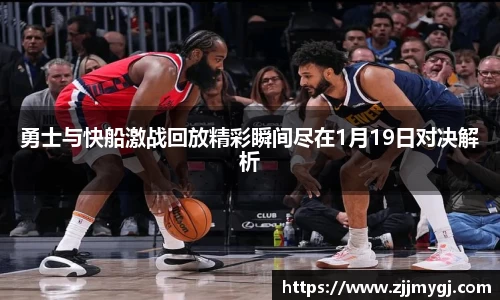 勇士与快船激战回放精彩瞬间尽在1月19日对决解析