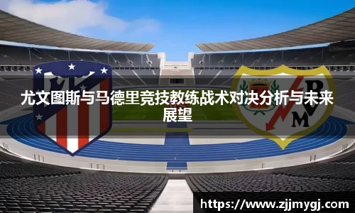 尤文图斯与马德里竞技教练战术对决分析与未来展望