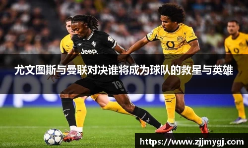 尤文图斯与曼联对决谁将成为球队的救星与英雄