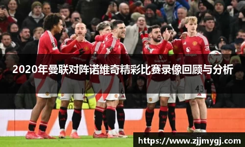 2020年曼联对阵诺维奇精彩比赛录像回顾与分析
