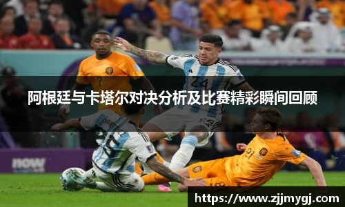 阿根廷与卡塔尔对决分析及比赛精彩瞬间回顾