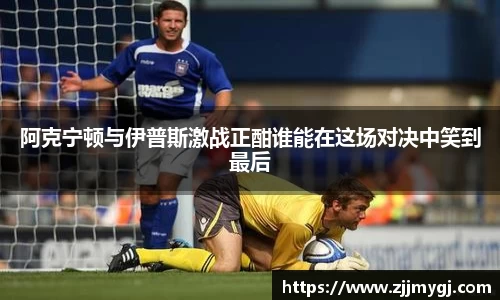 阿克宁顿与伊普斯激战正酣谁能在这场对决中笑到最后