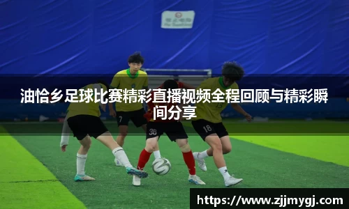 油恰乡足球比赛精彩直播视频全程回顾与精彩瞬间分享
