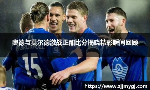 奥德与莫尔德激战正酣比分揭晓精彩瞬间回顾