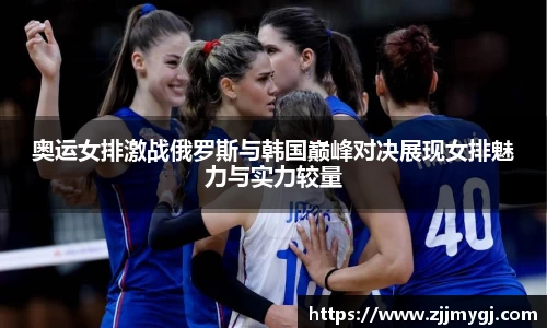 奥运女排激战俄罗斯与韩国巅峰对决展现女排魅力与实力较量