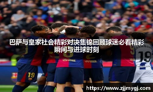 巴萨与皇家社会精彩对决集锦回顾球迷必看精彩瞬间与进球时刻