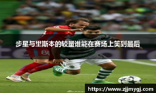步星与里斯本的较量谁能在赛场上笑到最后