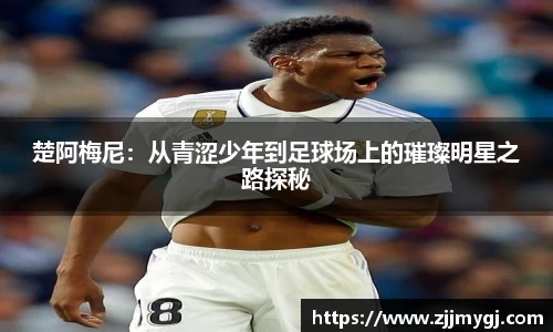 楚阿梅尼：从青涩少年到足球场上的璀璨明星之路探秘