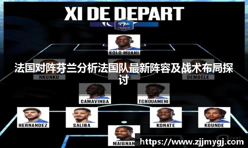 法国对阵芬兰分析法国队最新阵容及战术布局探讨