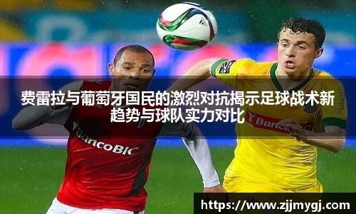 费雷拉与葡萄牙国民的激烈对抗揭示足球战术新趋势与球队实力对比