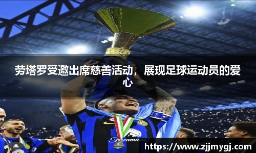 劳塔罗受邀出席慈善活动，展现足球运动员的爱心