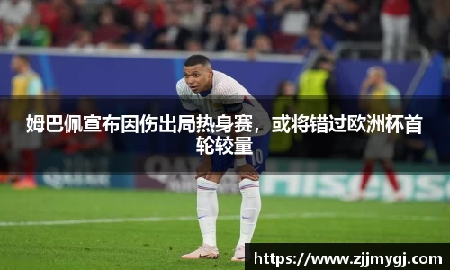 姆巴佩宣布因伤出局热身赛，或将错过欧洲杯首轮较量