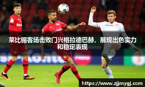 莱比锡客场击败门兴格拉德巴赫，展现出色实力和稳定表现